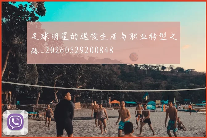 足球明星的退役生活与职业转型之路_20260529200848