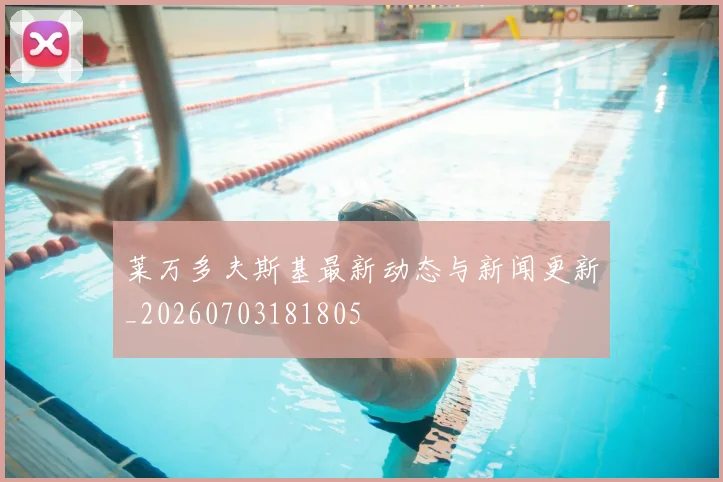 莱万多夫斯基最新动态与新闻更新_20260703181805