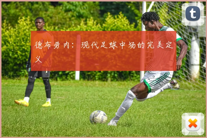 德布劳内:现代足球中场的完美定义