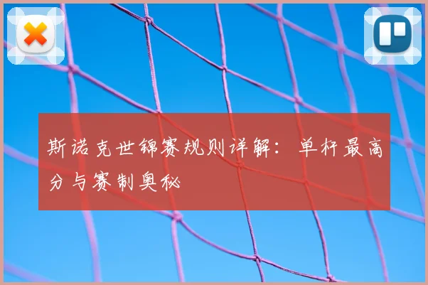 斯诺克世锦赛规则详解：单杆最高分与赛制奥秘