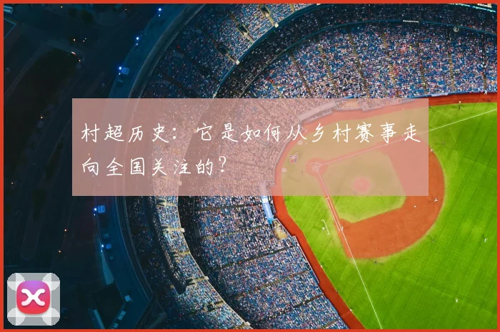 村超历史：它是如何从乡村赛事走向全国关注的？